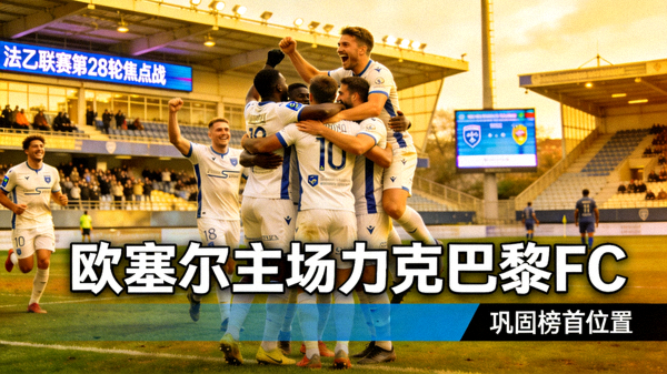 法乙联赛第28轮焦点战：欧塞尔主场力克巴黎FC，巩固榜首位置